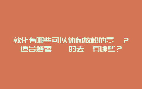 敦化有哪些可以休闲放松的景點？适合避暑納涼的去處有哪些？