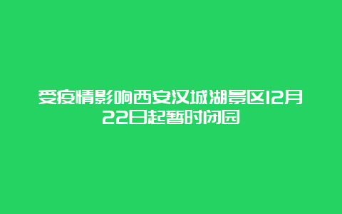 受疫情影响西安汉城湖景区12月22日起暂时闭园