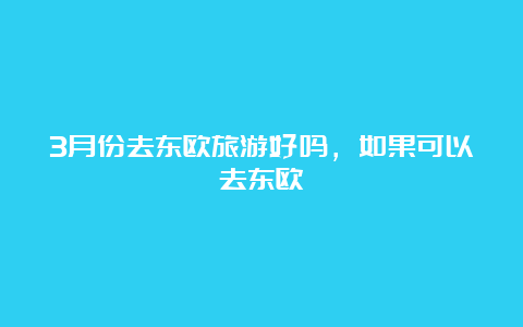 3月份去东欧旅游好吗，如果可以去东欧