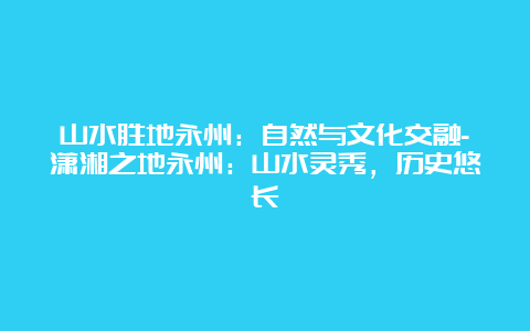 山水胜地永州：自然与文化交融-潇湘之地永州：山水灵秀，历史悠长