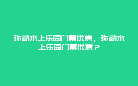 弥勒水上乐园门票优惠，弥勒水上乐园门票优惠？