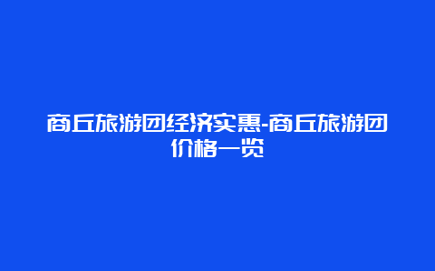 商丘旅游团经济实惠-商丘旅游团价格一览