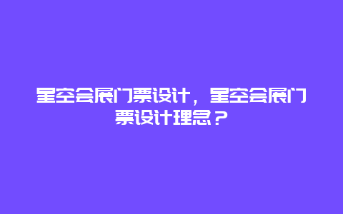 星空会展门票设计，星空会展门票设计理念？