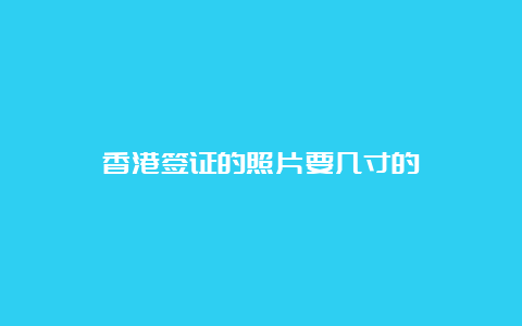 香港签证的照片要几寸的