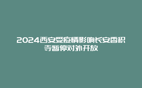 2024西安受疫情影响长安香积寺暂停对外开放