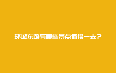 环城东路有哪些景点值得一去？