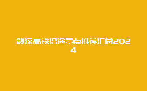 赣深高铁沿途景点推荐汇总2024