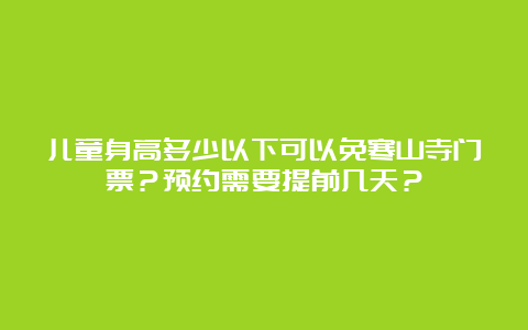 儿童身高多少以下可以免寒山寺门票？预约需要提前几天？