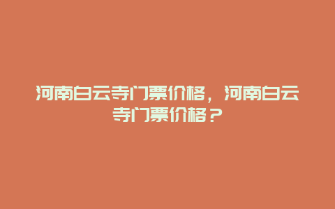 河南白云寺门票价格，河南白云寺门票价格？