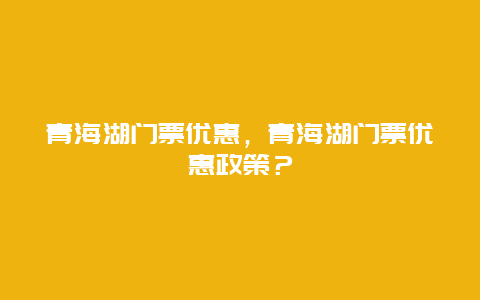 青海湖门票优惠，青海湖门票优惠政策？