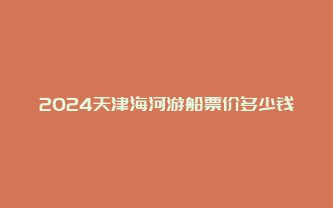 2024天津海河游船票价多少钱