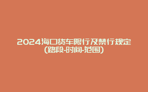 2024海口货车限行及禁行规定(路段-时间-范围)