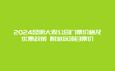 2024昆明大观公园门票价格及优惠政策 附游玩项目票价