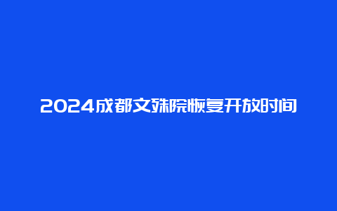 2024成都文殊院恢复开放时间