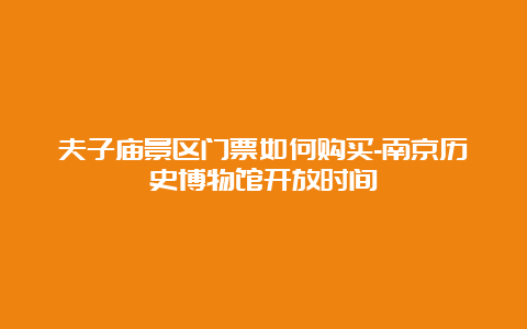 夫子庙景区门票如何购买-南京历史博物馆开放时间