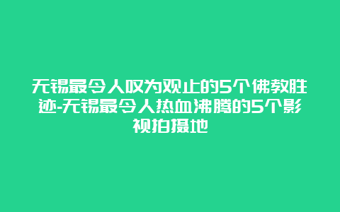 无锡最令人叹为观止的5个佛教胜迹-无锡最令人热血沸腾的5个影视拍摄地