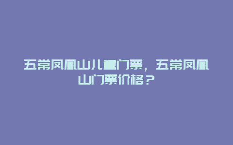 五常凤凰山儿童门票，五常凤凰山门票价格？