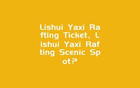 Lishui Yaxi Rafting Ticket，Lishui Yaxi Rafting Scenic Spot？