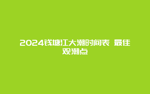 2024钱塘江大潮时间表 最佳观潮点