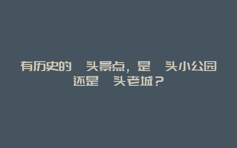 有历史的汕头景点，是汕头小公园还是汕头老城？