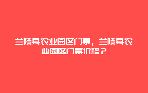 兰陵县农业园区门票，兰陵县农业园区门票价格？