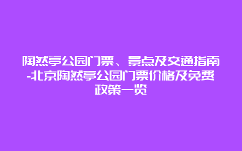 陶然亭公园门票、景点及交通指南-北京陶然亭公园门票价格及免费政策一览