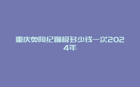 重庆奥陶纪蹦极多少钱一次2024年