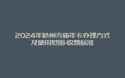 2024年杭州寺庙年卡办理方式及使用范围-收费标准