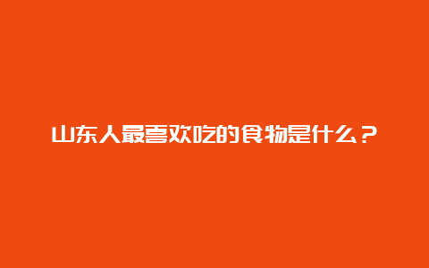 山东人最喜欢吃的食物是什么？