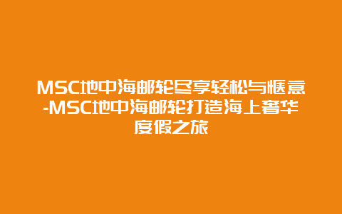 MSC地中海邮轮尽享轻松与惬意-MSC地中海邮轮打造海上奢华度假之旅