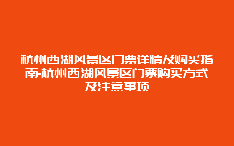 杭州西湖风景区门票详情及购买指南-杭州西湖风景区门票购买方式及注意事项