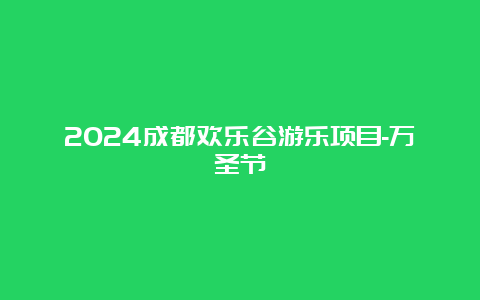 2024成都欢乐谷游乐项目-万圣节