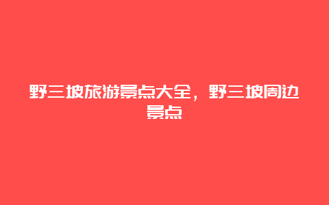 野三坡旅游景点大全，野三坡周边景点