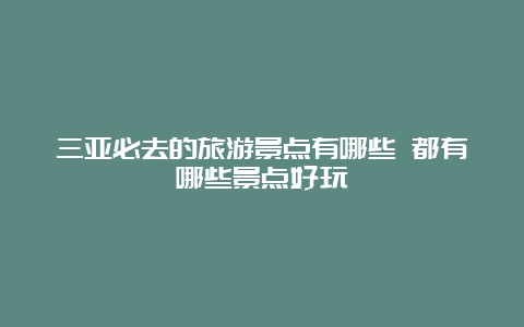 三亚必去的旅游景点有哪些 都有哪些景点好玩