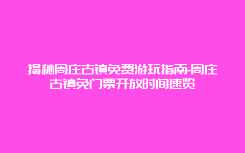 揭秘周庄古镇免费游玩指南-周庄古镇免门票开放时间速览