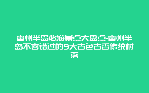 雷州半岛必游景点大盘点-雷州半岛不容错过的9大古色古香传统村落