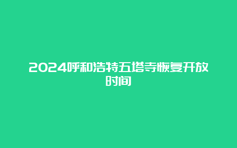 2024呼和浩特五塔寺恢复开放时间