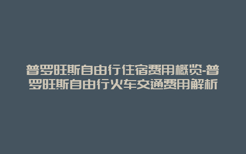 普罗旺斯自由行住宿费用概览-普罗旺斯自由行火车交通费用解析