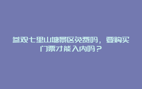 参观七里山塘景区免费吗，要购买门票才能入内吗？