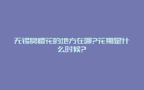 无锡赏樱花的地方在哪?花期是什么时候?