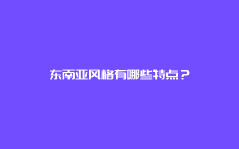 东南亚风格有哪些特点？