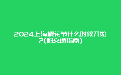 2024上海樱花节什么时候开始?(附交通指南)