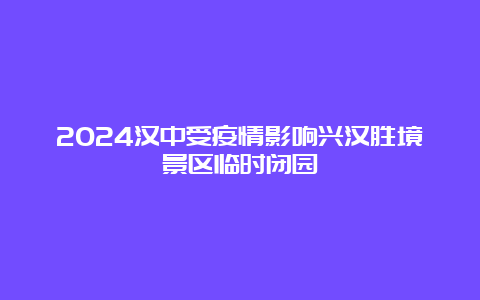 2024汉中受疫情影响兴汉胜境景区临时闭园