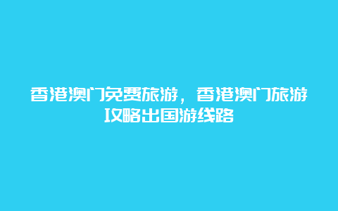 香港澳门免费旅游，香港澳门旅游攻略出国游线路