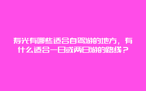 寿光有哪些适合自驾游的地方，有什么适合一日或两日游的路线？