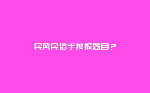 民风民俗手抄报题目？