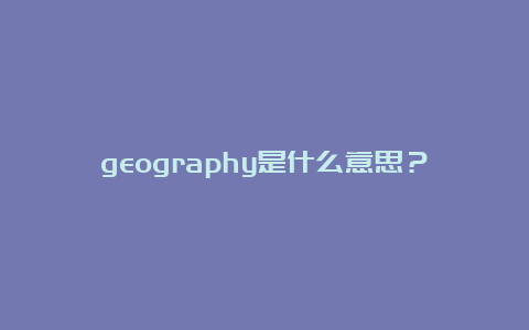 geography是什么意思？