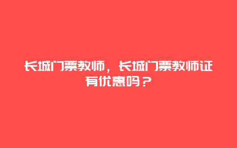 长城门票教师，长城门票教师证有优惠吗？