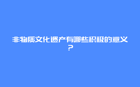 非物质文化遗产有哪些积极的意义？