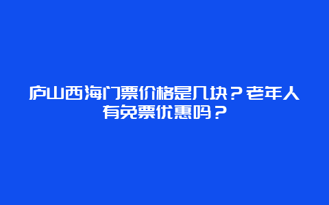 庐山西海门票价格是几块？老年人有免票优惠吗？